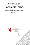 La via del cibo. Non tutto il cibo viene per nuocere libro di Liguori Nicoletta