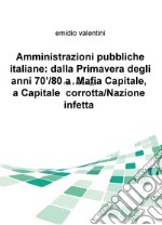 Amministrazioni pubbliche italiane: dalla primavera degli anni '70/80 a Mafia Capitale, a Capitale corrotta/Nazione infetta. Fatti e personaggi libro