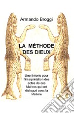 La méthode des dieux. Une théorie pour l'interprétation des actes de ces maîtres qui ont dialogué avec la matière libro