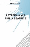 Lettera a mia figlia Beatrice libro