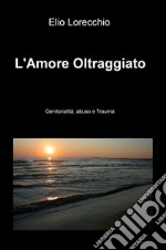 L'amore oltraggiato. Genitorialità, abuso e trauma libro