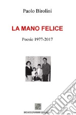 La mano felice. Poesie 1977-2017 libro