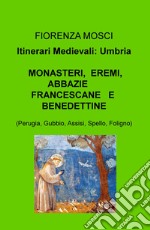 Monasteri, eremi, abbazie francescane e benedettine (Perugia, Gubbio, Assisi, Spello, Foligno). Itinerari medievali: Umbria libro