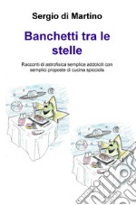 Banchetti tra le stelle. Racconti di astrofisica semplice addolciti con semplici proposte di cucina spicciola libro