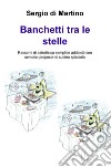 Banchetti tra le stelle. Racconti di astrofisica semplice addolciti con semplici proposte di cucina spicciola libro di Di Martino Sergio