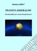 Pianeta Smeraldo. Pseudo fiaba per umani lungimiranti libro