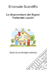 Le disavventure del signor Fortunato Lacchi. Storie di una famiglia ordinaria libro