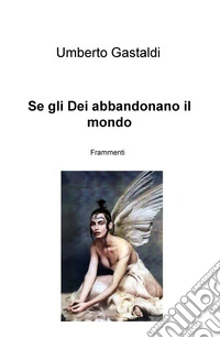 Se gli dei abbandonano il mondo. Frammenti libro