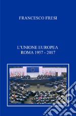 L'Unione Europea. Roma, 1957-2017