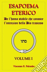 Esapoema eterico. Vol. 1: De l'homo stabile che canosce l'intenzion dello Dio trasceso libro