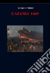 Catania 1669. Raccolta di immagini e notizie della città di Catania relative alla dominazione spagnola dal 1616 al 1669 libro