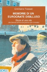 Memorie di un eurocrate disilluso. Storie di una vita (da Genova all'Europa girando per il mondo) libro