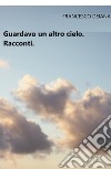 Guardavo un altro cielo libro