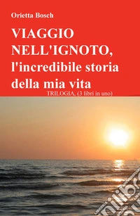 Viaggio nell'ignoto. L'incredibile storia della mia vita. Trilogia libro
