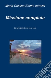 Missione compiuta. La vera gioia è una cosa seria libro