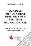 Yoga della risata: ridere bene, felici e in salute. Ha... ha... oh... oh... Ridere sguaiatamente, con divertimento e amicizia libro di De Cesare Mario