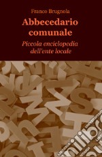 Abbecedario comunale. Piccola enciclopedia dell'ente locale libro