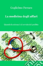 La medicina degli affari. Quando la scienza è al servizio del profitto libro