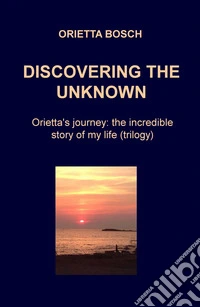 Discovering the unknown. Orietta's journey: the incredible story of my life libro