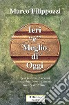 Ieri «è» meglio di oggi. Guardando lontano verso chissà quale ricordo libro di Filippozzi Marco