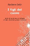 I figli del cuore. Facili istruzioni per un compito difficile: diventare genitore adottivo libro