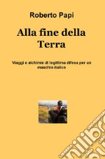 Alla fine della terra. Viaggi e alchimie di legittima difesa per un maschio italico libro