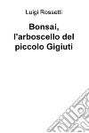 Bonsai, l'arboscello del piccolo Gigiuti libro