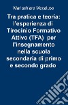 Tra pratica e teoria: l'esperienza di tirocinio formativo attivo (TFA) per l'insegnamento nella scuola secondaria di primo e secondo grado libro