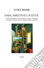 Gaia, Amleto e la città. La questione ambientale, perché la guerra, i migranti, la violenza urbana, la tragedia di Amleto e altri scritti libro