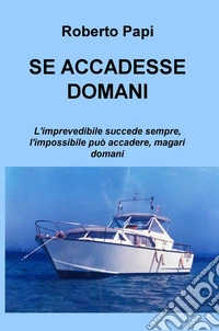 Se accadesse domani. L'imprevedibile succede sempre, l'impossibile può accadere, magari domani libro