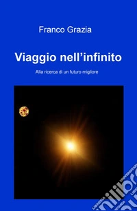 Viaggio nell'infinito. Alla ricerca di un futuro migliore libro