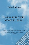 Lassa pur ch'el mond el disa... libro di Gelosa Gabriele