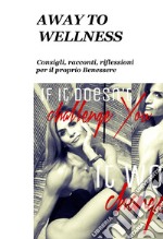 Away to wellness. Consigli, racconti, riflessioni per il proprio benessere