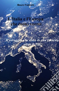 L'Italia e l'Europa che (non) vorrei. Il coraggio e la sfida di una crescita oltre il PIL libro