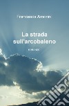 La strada sull'arcobaleno libro di Amorini Francesca