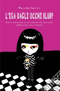 L'ISA dagli occhi blurp. Diario scolastico di uno studente dell'artistico a Roma negli anni settanta libro