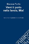 Vieni ti porto nella favola, Mia! La vita reale è la più bella di tutte le favole libro