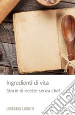 Ingredienti di vita. Storie di ricette senza chef libro