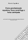 Forza gravitazionale repulsiva, forza centrifuga e forza centripeta. Ediz. ampliata libro