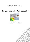 La scienza delle arti marziali. Analisi tecniche, filosofie, storie libro di De Gregorio Basso