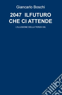 2047. Il futuro che ci attende. L'illusione della terza via libro