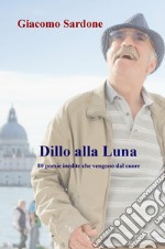 Dillo alla Luna. 80 poesie inedite che vengono dal cuore