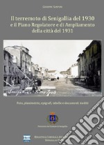 Il terremoto di Senigallia del 1930 e il piano regolatore e di ampliamento della città del 1931. Foto, planimetrie, epigrafi, tabelle e documenti inediti libro