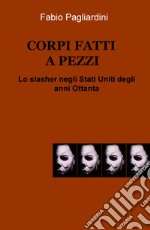 Corpi fatti a pezzi. Lo slasher negli Stati Uniti degli anni Ottanta libro