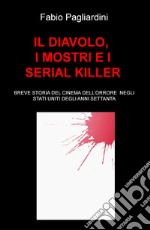 Il diavolo, i mostri e i serial killer. Breve storia del cinema dell'orrore negli Stati Uniti degli anni Settanta libro