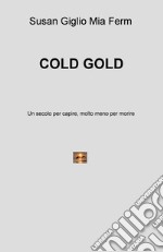 Cold gold. Un secolo per capire, molto meno per morire libro