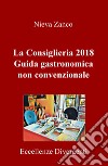 La Consiglieria 2018. Guida gastronomica non convenzionale. Eccellenze divergenti libro di Zanco Nieva