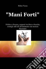 «Mani forti». Politica e finanza, rapporti tra Stato e banche, consigli utili all'investimento sui mercati finanziari