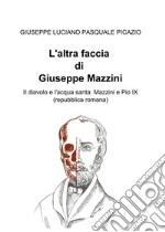 L'altra faccia di Giuseppe Mazzini. Il diavolo e l'acqua santa: Mazzini e Pio IX (repubblica romana) libro