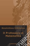 Il professore di matematica libro di Felicissimo Massimiliano